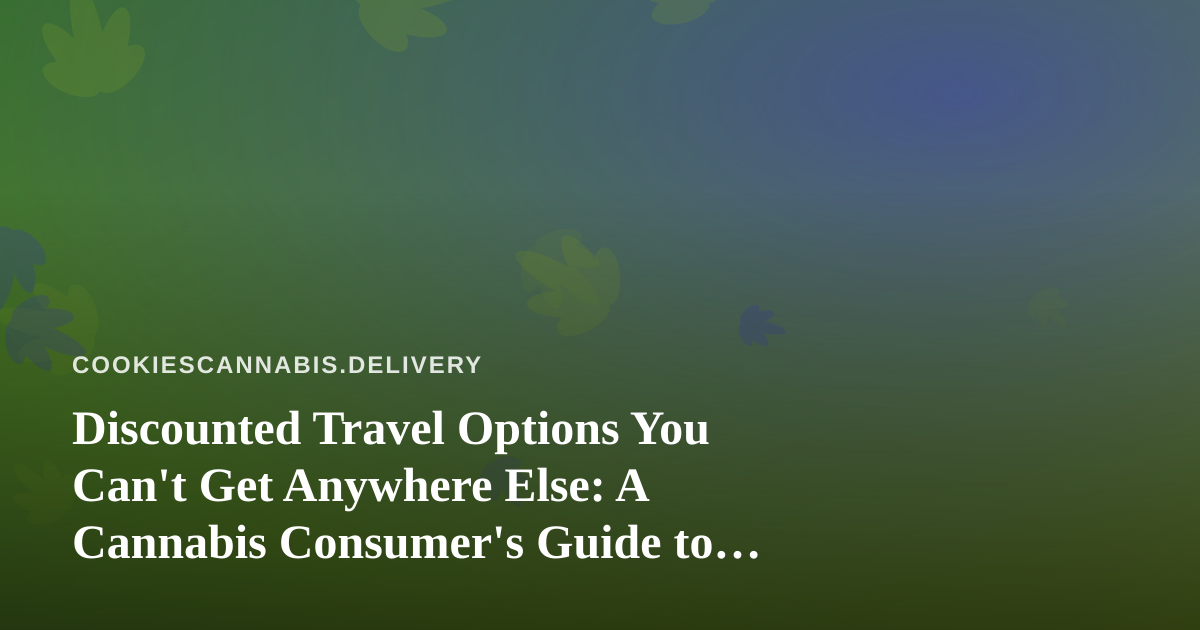 Discounted Travel Options You Can’t Get Anywhere Else: A Cannabis Consumer’s Guide to Smart Getaways