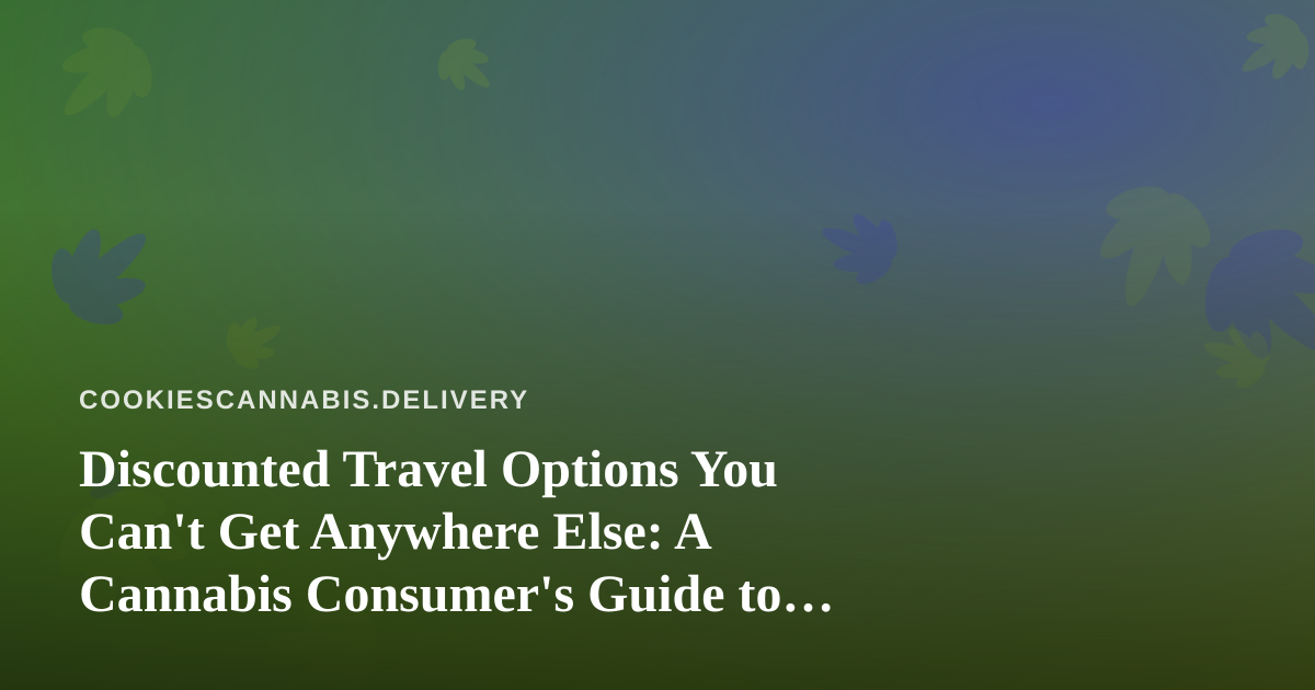 Discounted Travel Options You Can’t Get Anywhere Else: A Cannabis Consumer’s Guide to Smarter Getaways