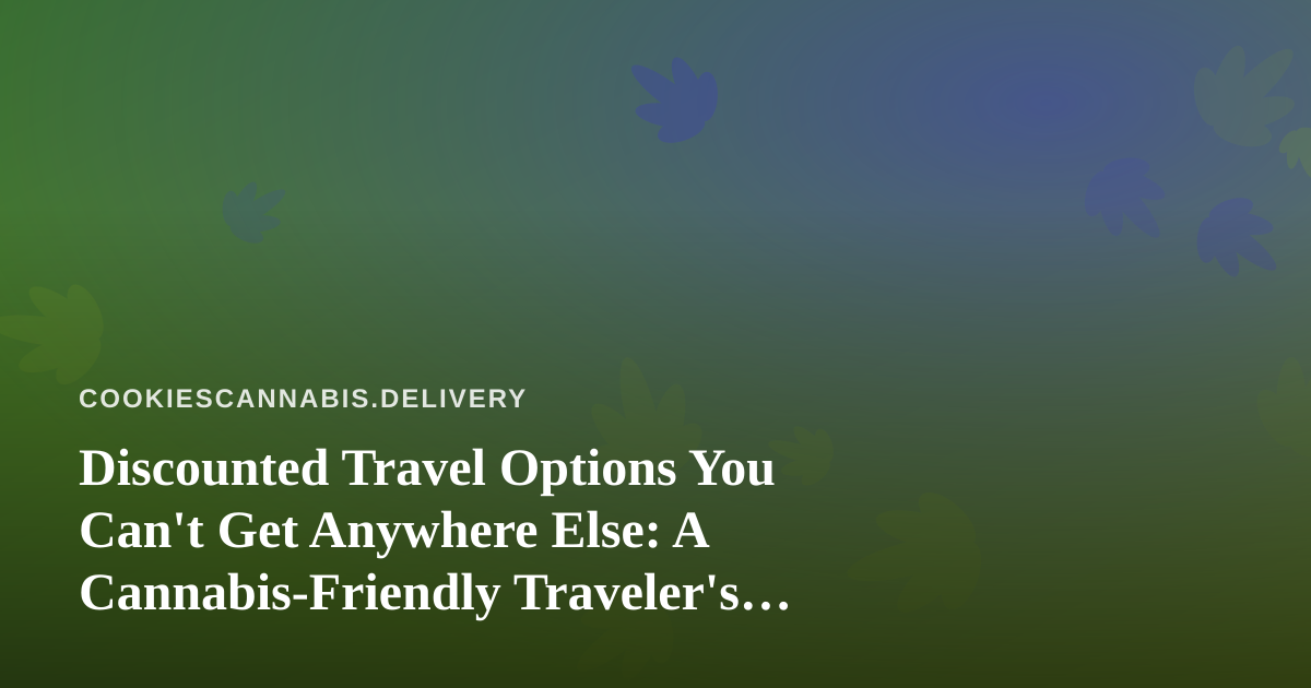 Discounted Travel Options You Can’t Get Anywhere Else: A Cannabis-Friendly Traveler’s Guide