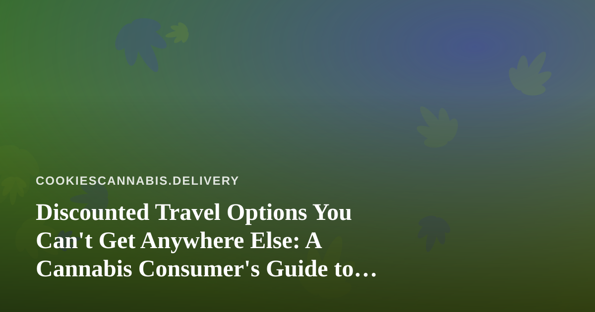 Discounted Travel Options You Can’t Get Anywhere Else: A Cannabis Consumer’s Guide to Smarter Getaways
