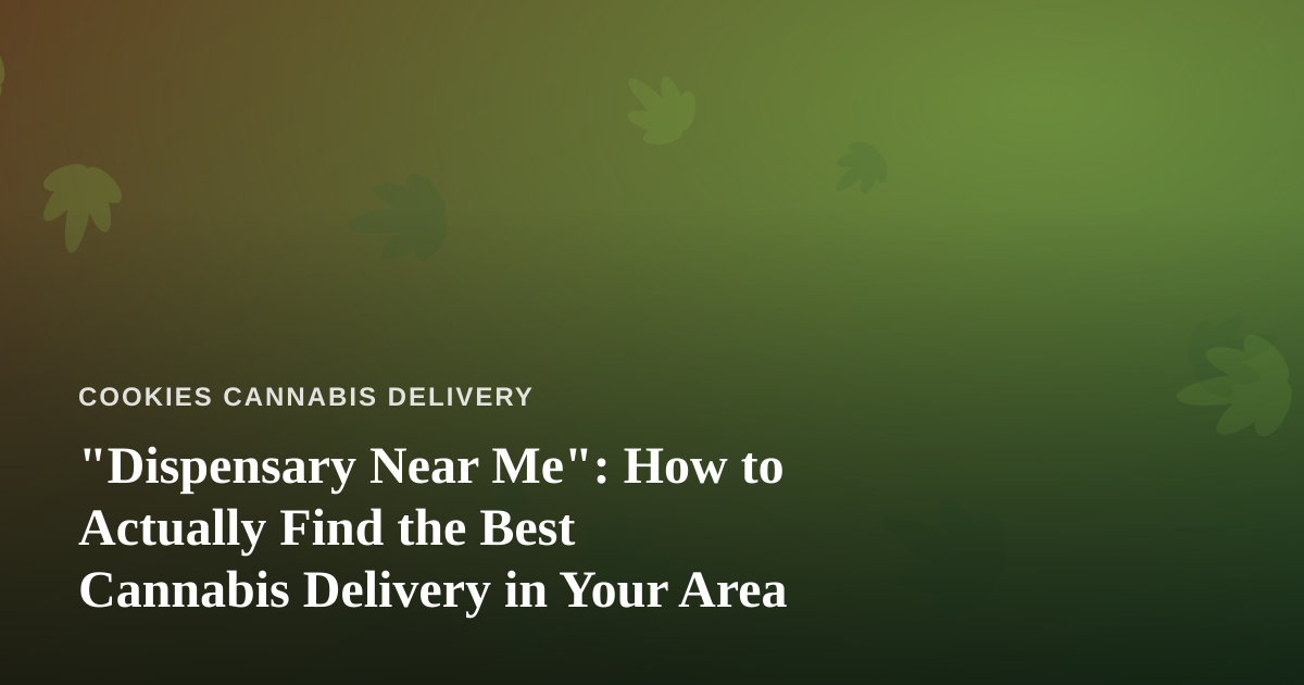 “Dispensary Near Me”: How to Actually Find the Best Cannabis Delivery in Your Area