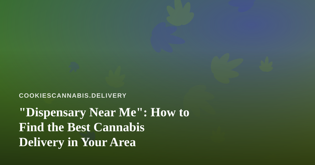 “Dispensary Near Me”: How to Find the Best Cannabis Delivery in Your Area