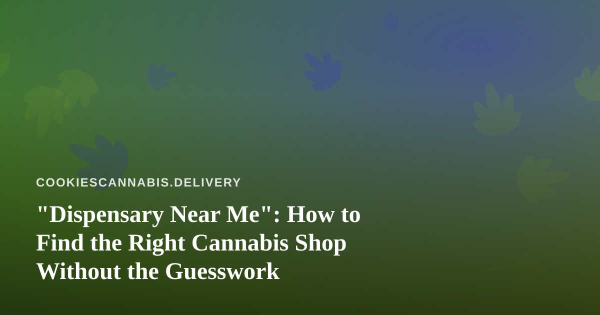 “Dispensary Near Me”: How to Find the Right Cannabis Shop Without the Guesswork