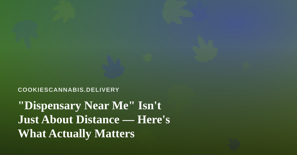 “Dispensary Near Me” Isn’t Just About Distance — Here’s What Actually Matters