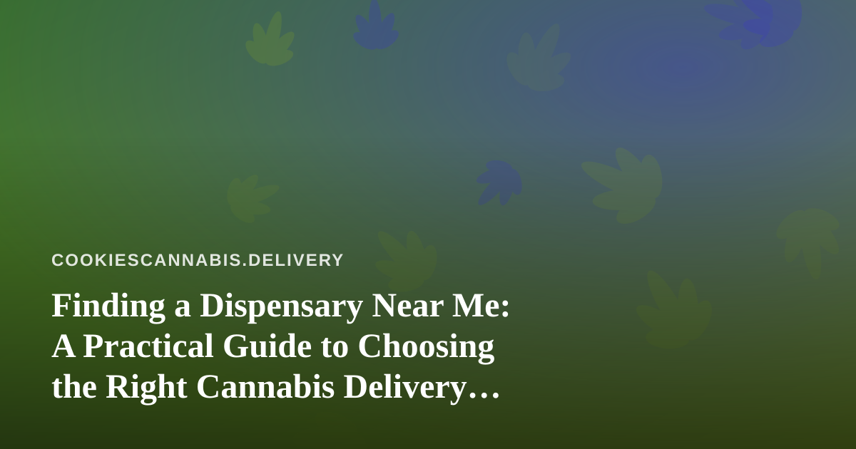 Finding a Dispensary Near Me: A Practical Guide to Choosing the Right Cannabis Delivery Partner