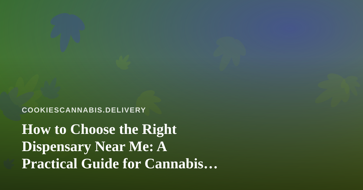 How to Choose the Right Dispensary Near Me: A Practical Guide for Cannabis Delivery Shoppers