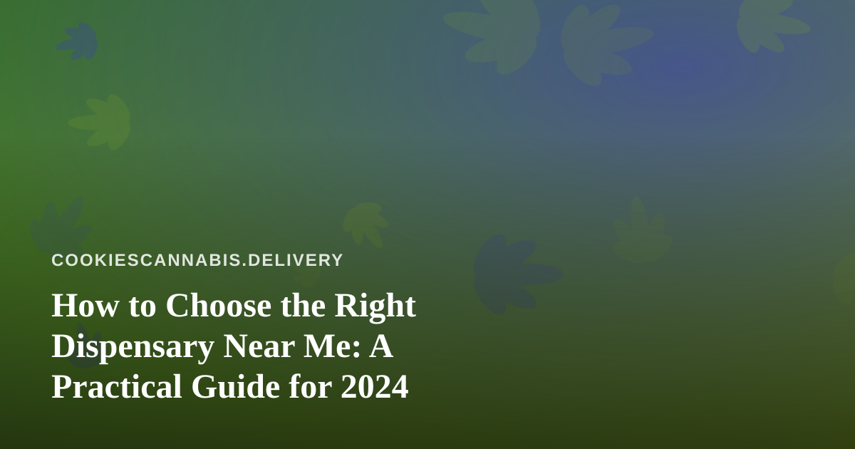 How to Choose the Right Dispensary Near Me: A Practical Guide for 2024
