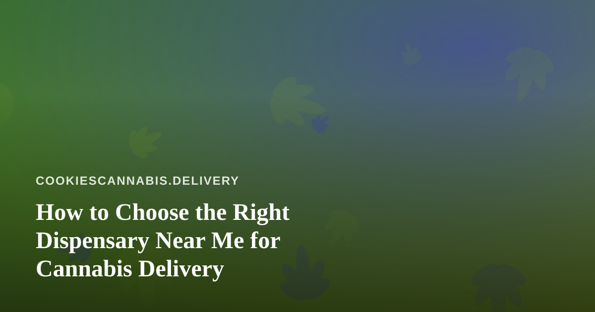 How to Choose the Right Dispensary Near Me for Cannabis Delivery