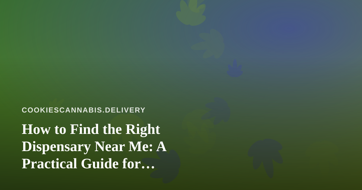 How to Find the Right Dispensary Near Me: A Practical Guide for Delivery-Minded Shoppers