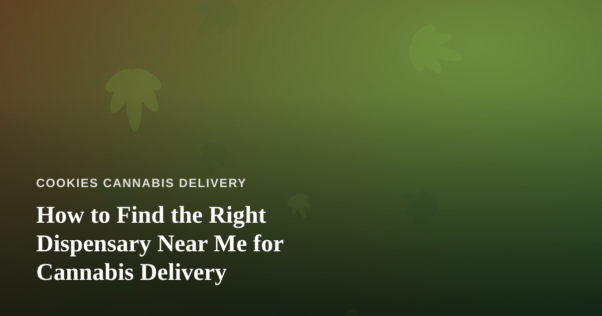 How to Find the Right Dispensary Near Me for Cannabis Delivery