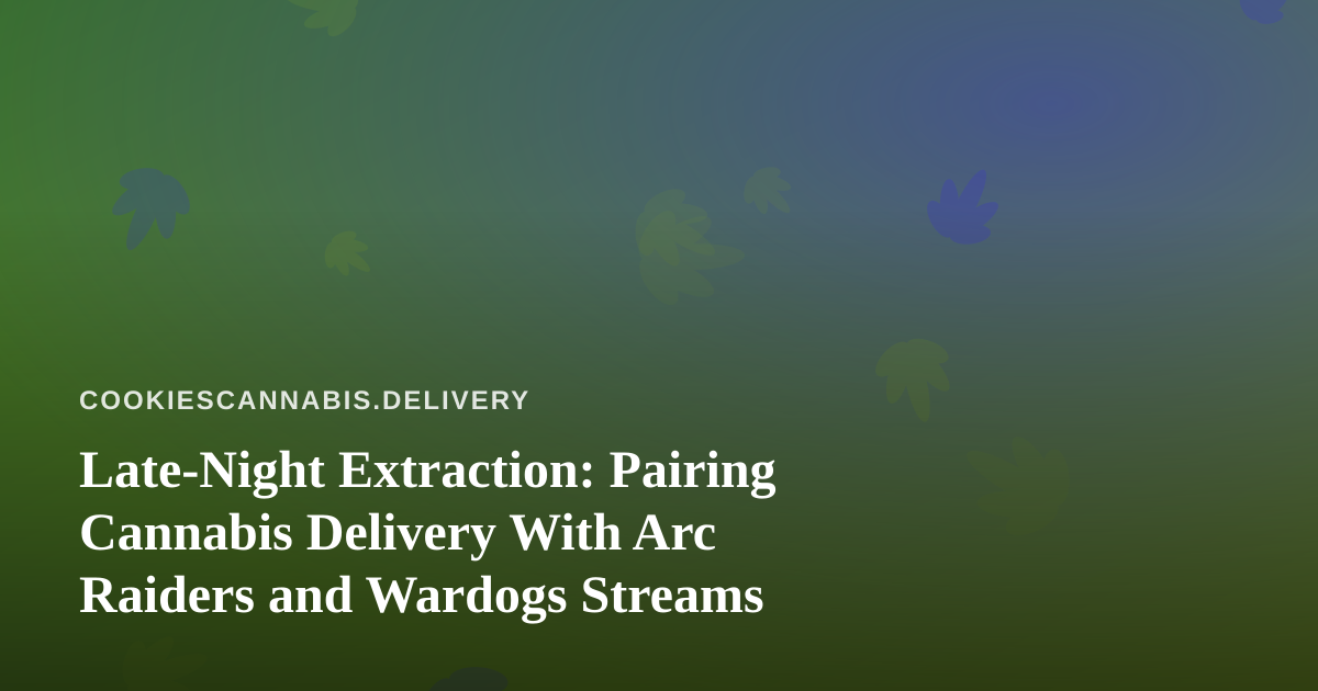 Late-Night Extraction: Pairing Cannabis Delivery With Arc Raiders and Wardogs Streams