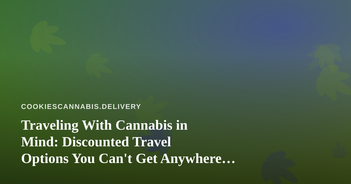 Traveling With Cannabis in Mind: Discounted Travel Options You Can’t Get Anywhere Else