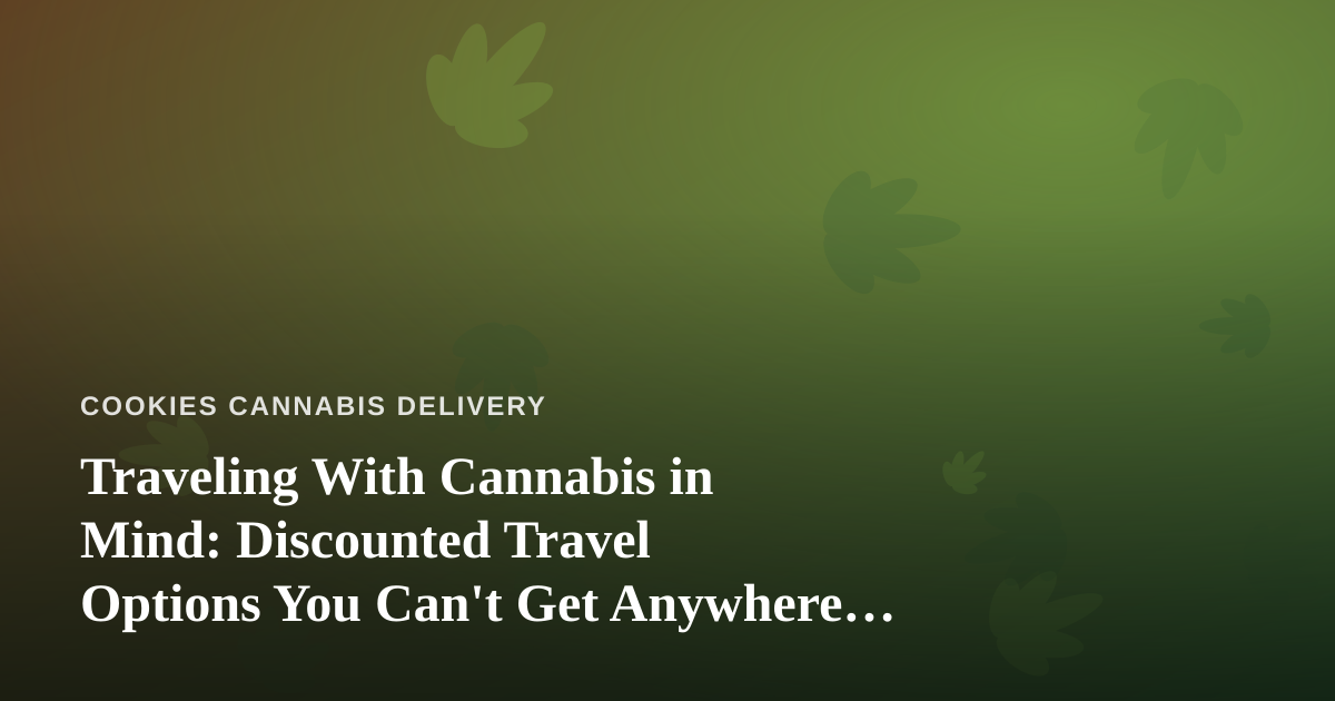 Traveling With Cannabis in Mind: Discounted Travel Options You Can’t Get Anywhere Else