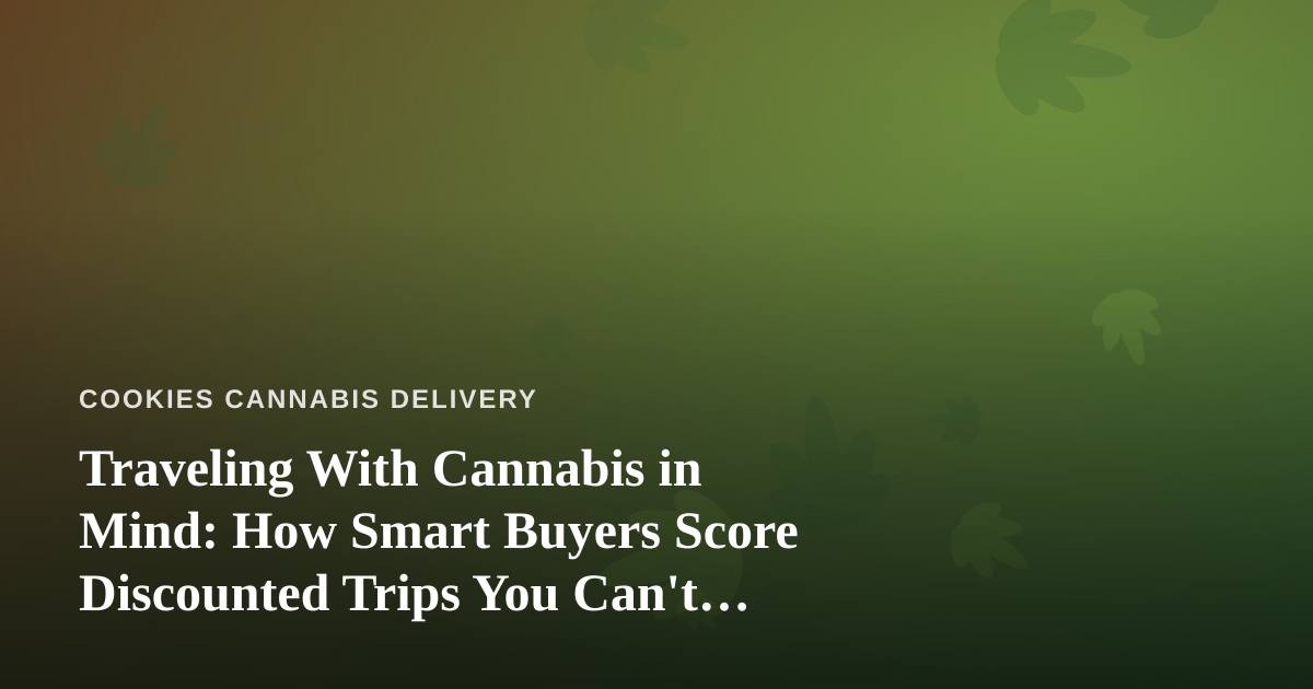 Traveling With Cannabis in Mind: How Smart Buyers Score Discounted Trips You Can’t Find Anywhere Else