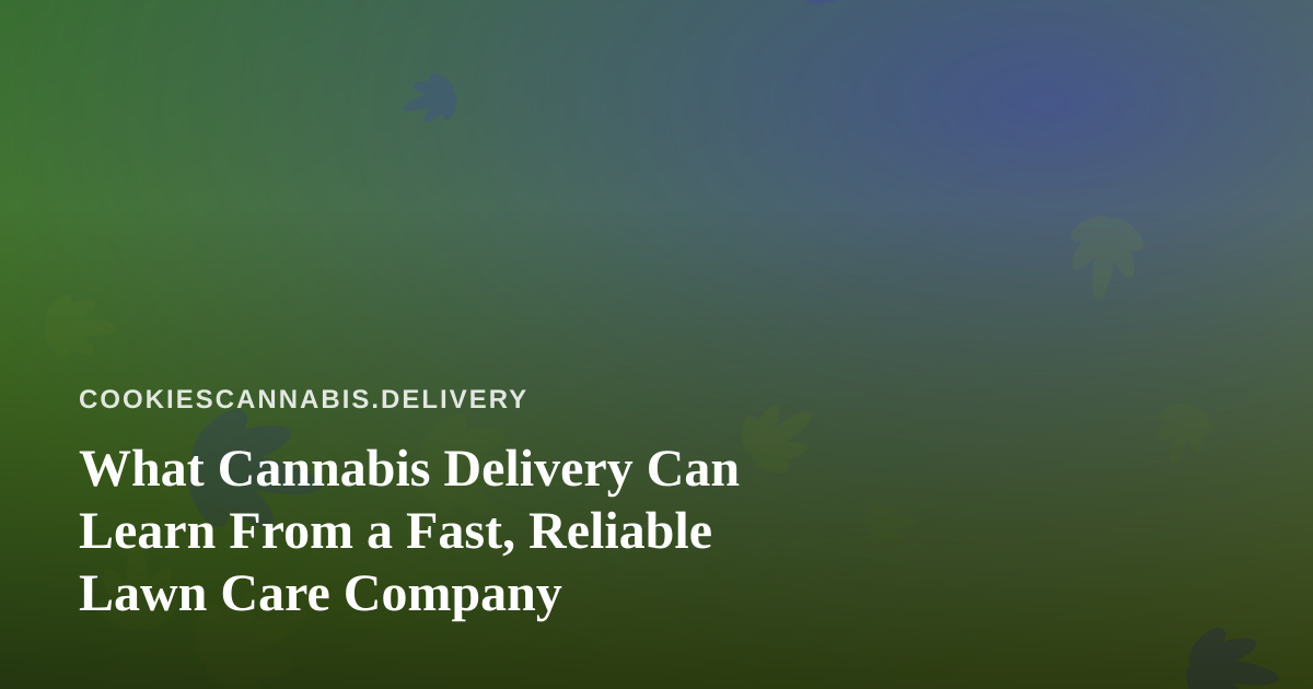 What Cannabis Delivery Can Learn From a Fast, Reliable Lawn Care Company