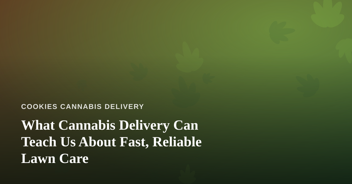 What Cannabis Delivery Can Teach Us About Fast, Reliable Lawn Care