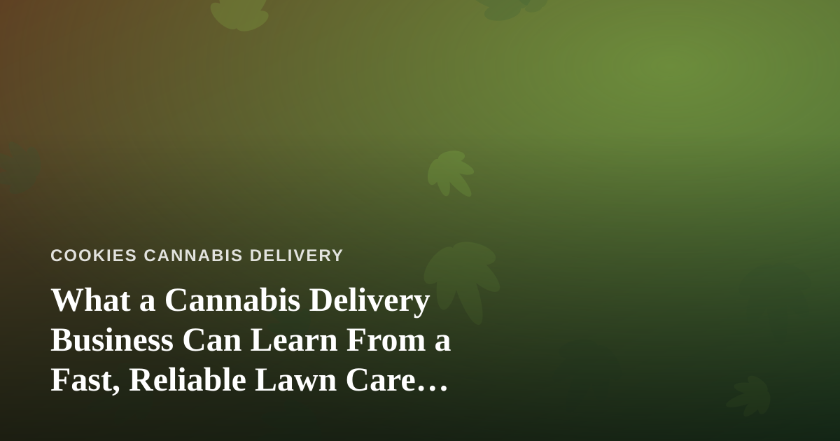 What a Cannabis Delivery Business Can Learn From a Fast, Reliable Lawn Care Company