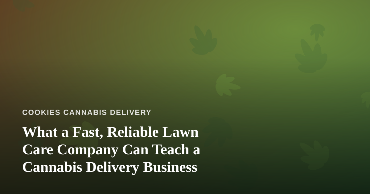 What a Fast, Reliable Lawn Care Company Can Teach a Cannabis Delivery Business