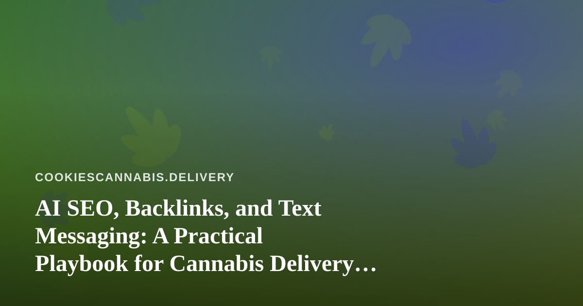 AI SEO, Backlinks, and Text Messaging: A Practical Playbook for Cannabis Delivery Brands