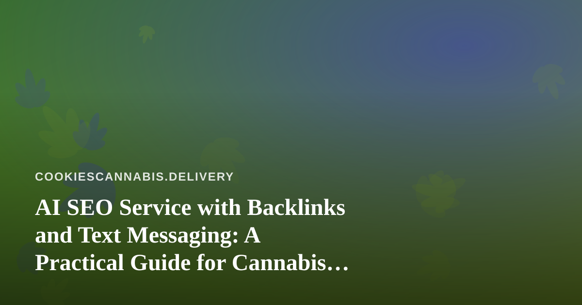 AI SEO Service with Backlinks and Text Messaging: A Practical Guide for Cannabis Delivery Brands