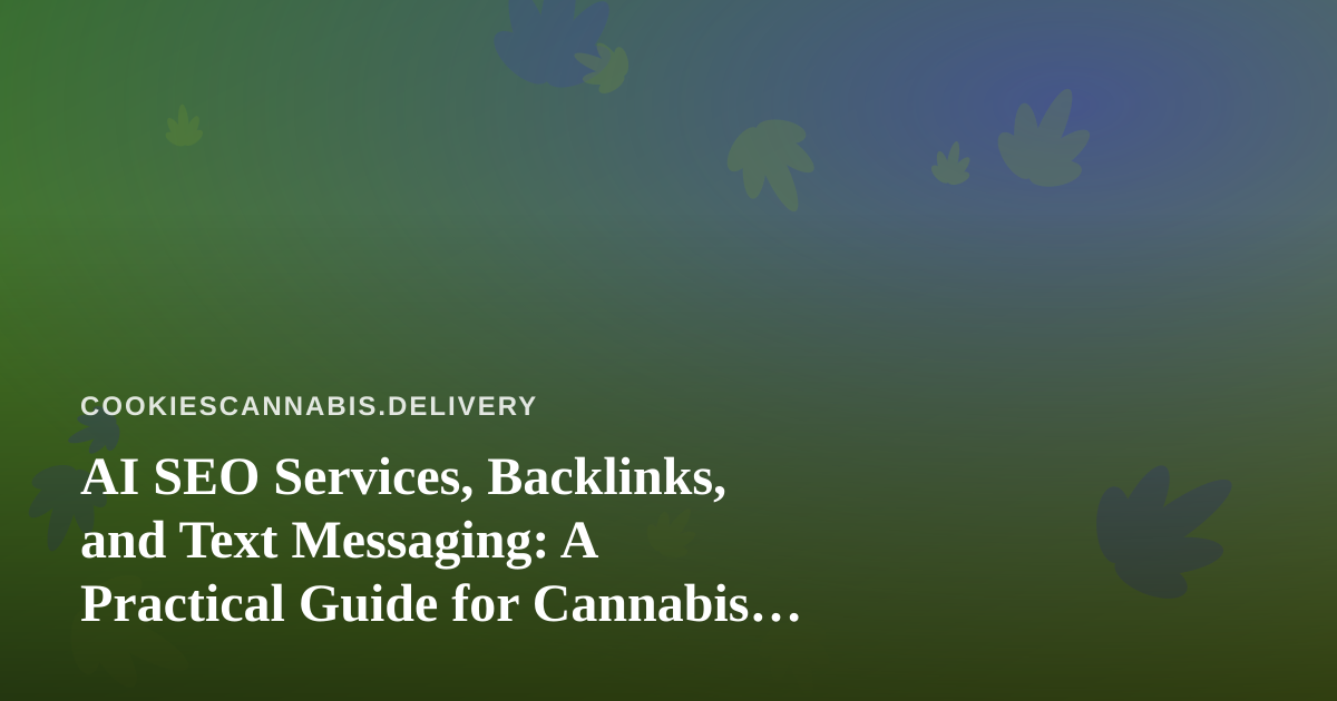 AI SEO Services, Backlinks, and Text Messaging: A Practical Guide for Cannabis Delivery Brands