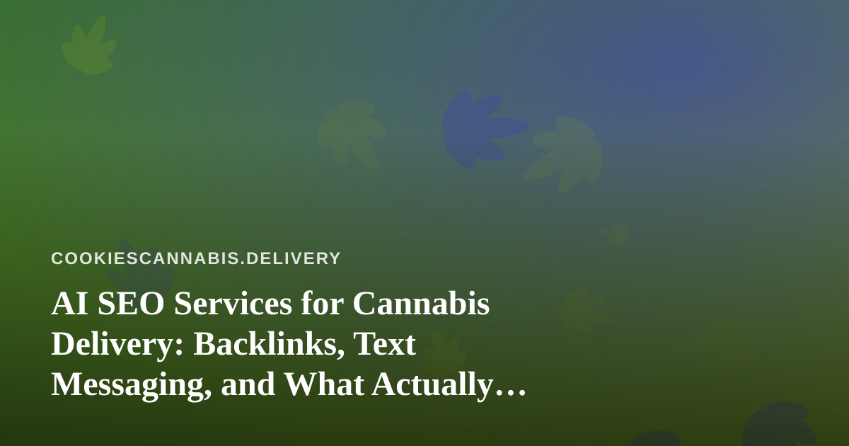 AI SEO Services for Cannabis Delivery: Backlinks, Text Messaging, and What Actually Works