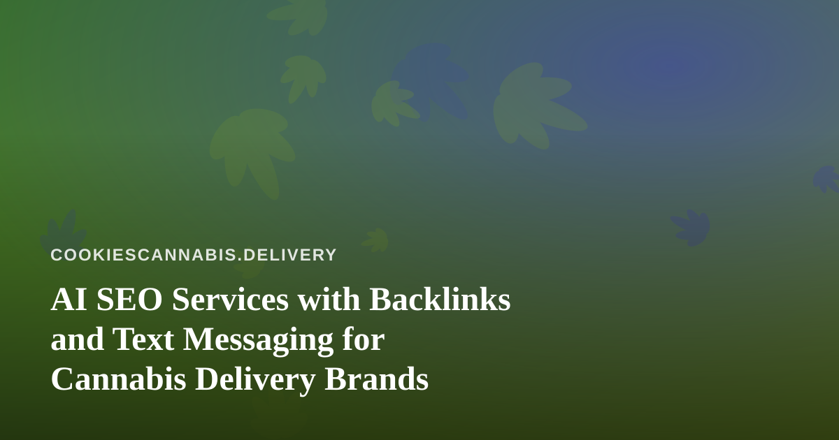 AI SEO Services with Backlinks and Text Messaging for Cannabis Delivery Brands