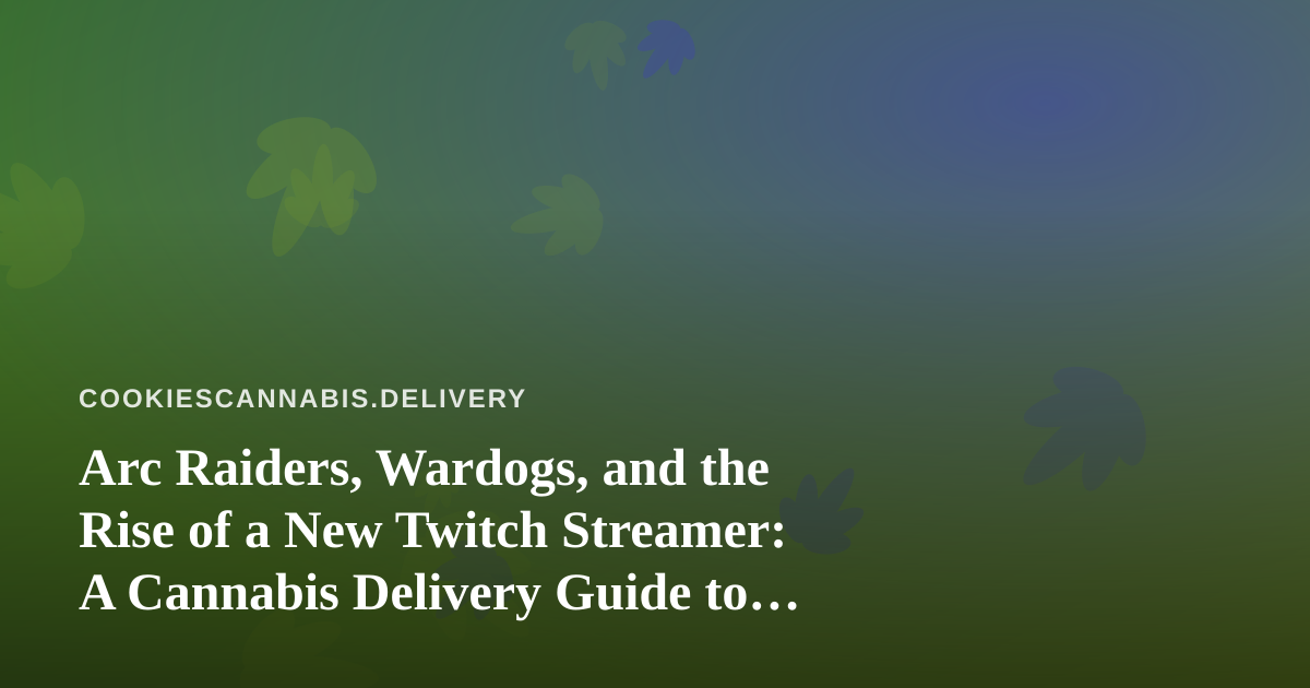 Arc Raiders, Wardogs, and the Rise of a New Twitch Streamer: A Cannabis Delivery Guide to the Perfect Gaming Night