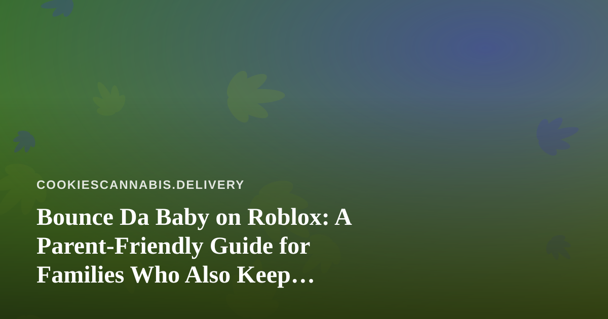 Bounce Da Baby on Roblox: A Parent-Friendly Guide for Families Who Also Keep Cannabis at Home