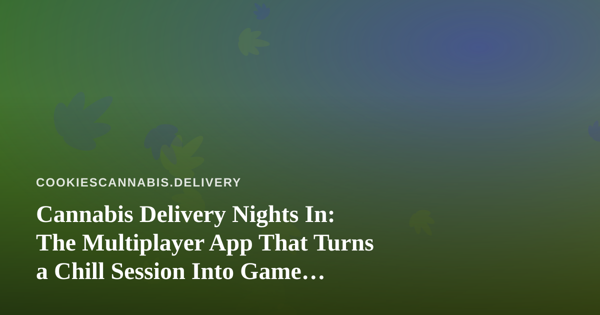 Cannabis Delivery Nights In: The Multiplayer App That Turns a Chill Session Into Game Night