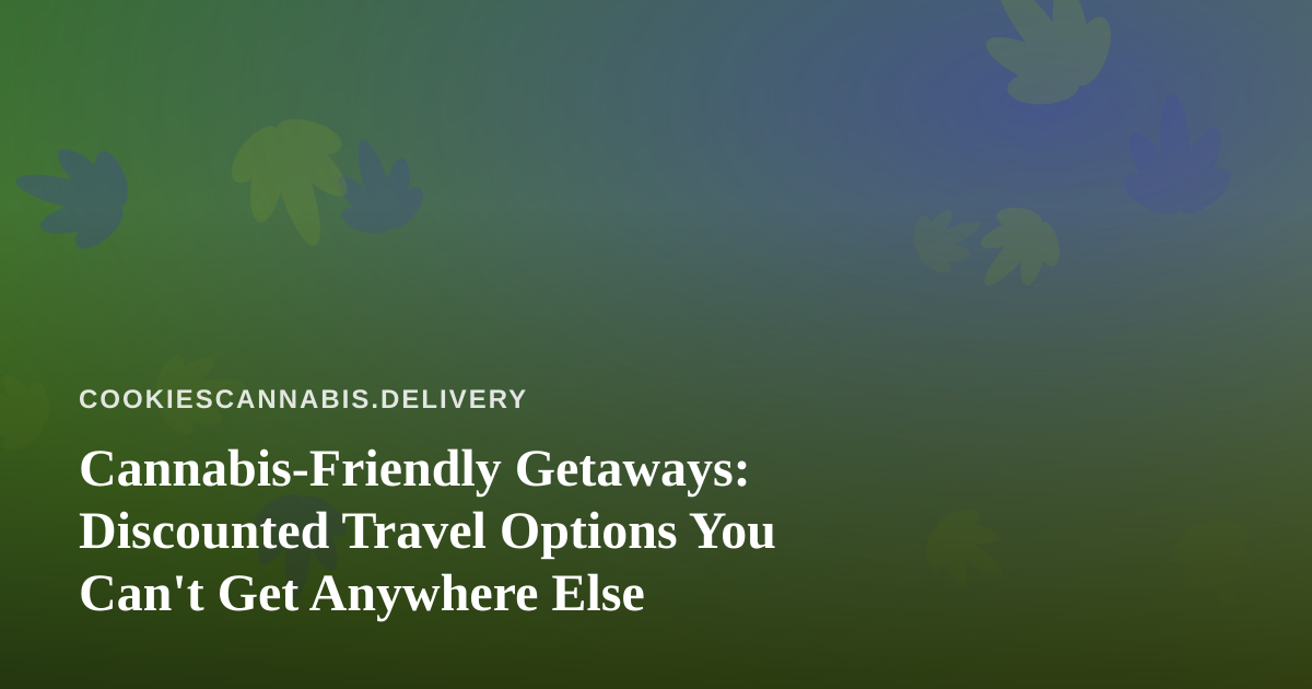 Cannabis-Friendly Getaways: Discounted Travel Options You Can’t Get Anywhere Else