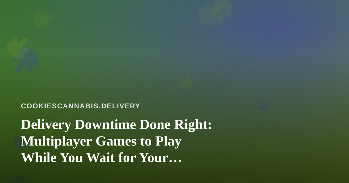 Delivery Downtime Done Right: Multiplayer Games to Play While You Wait for Your Cannabis Order