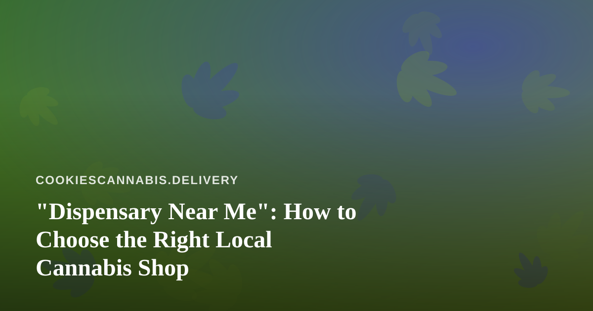 “Dispensary Near Me”: How to Choose the Right Local Cannabis Shop