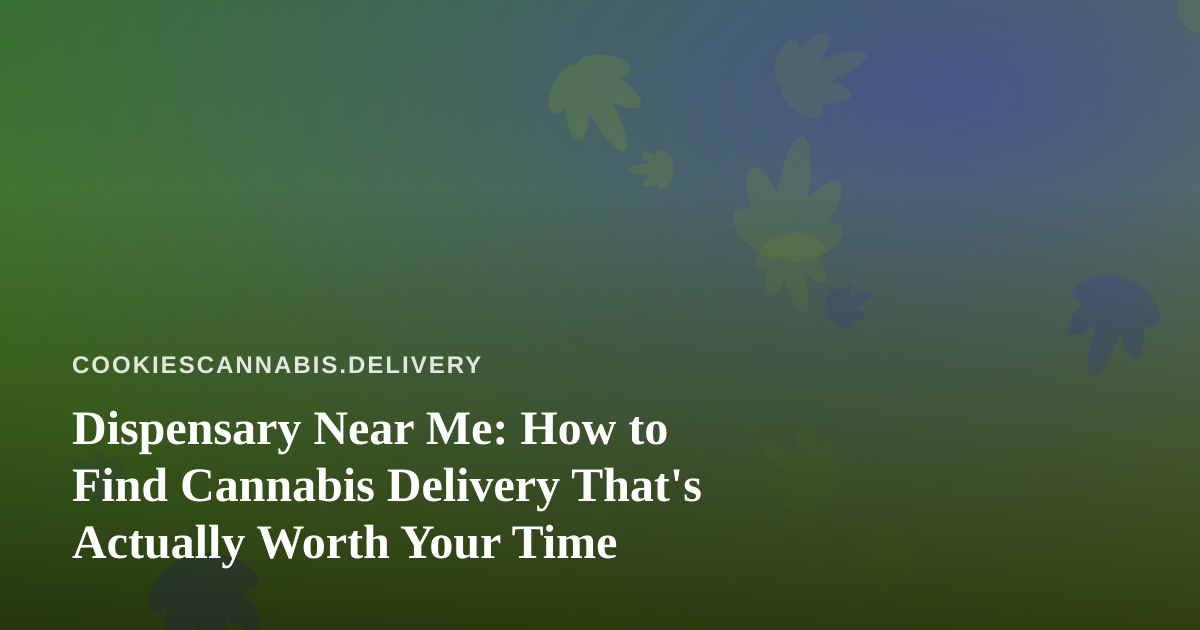 Dispensary Near Me: How to Find Cannabis Delivery That’s Actually Worth Your Time