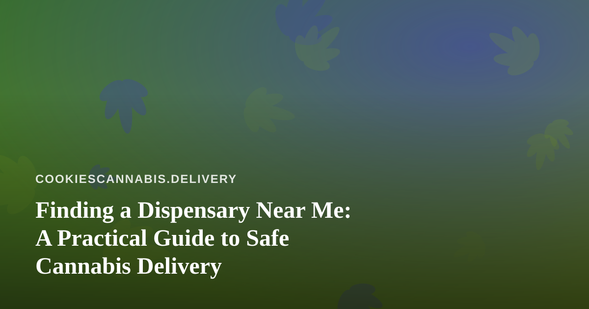 Finding a Dispensary Near Me: A Practical Guide to Safe Cannabis Delivery