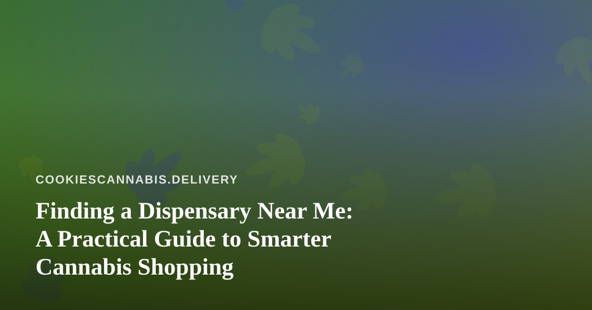 Finding a Dispensary Near Me: A Practical Guide to Smarter Cannabis Shopping