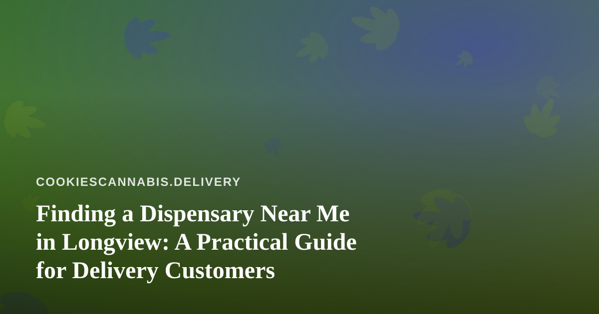 Finding a Dispensary Near Me in Longview: A Practical Guide for Delivery Customers