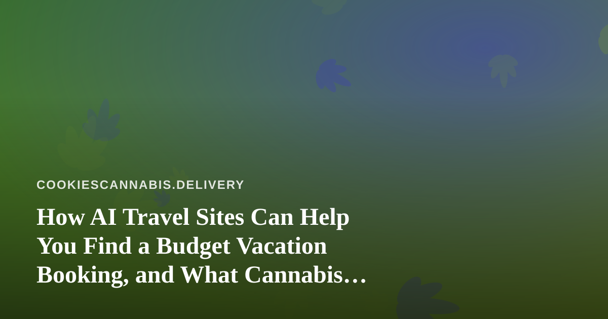 How AI Travel Sites Can Help You Find a Budget Vacation Booking, and What Cannabis Travelers Should Check First