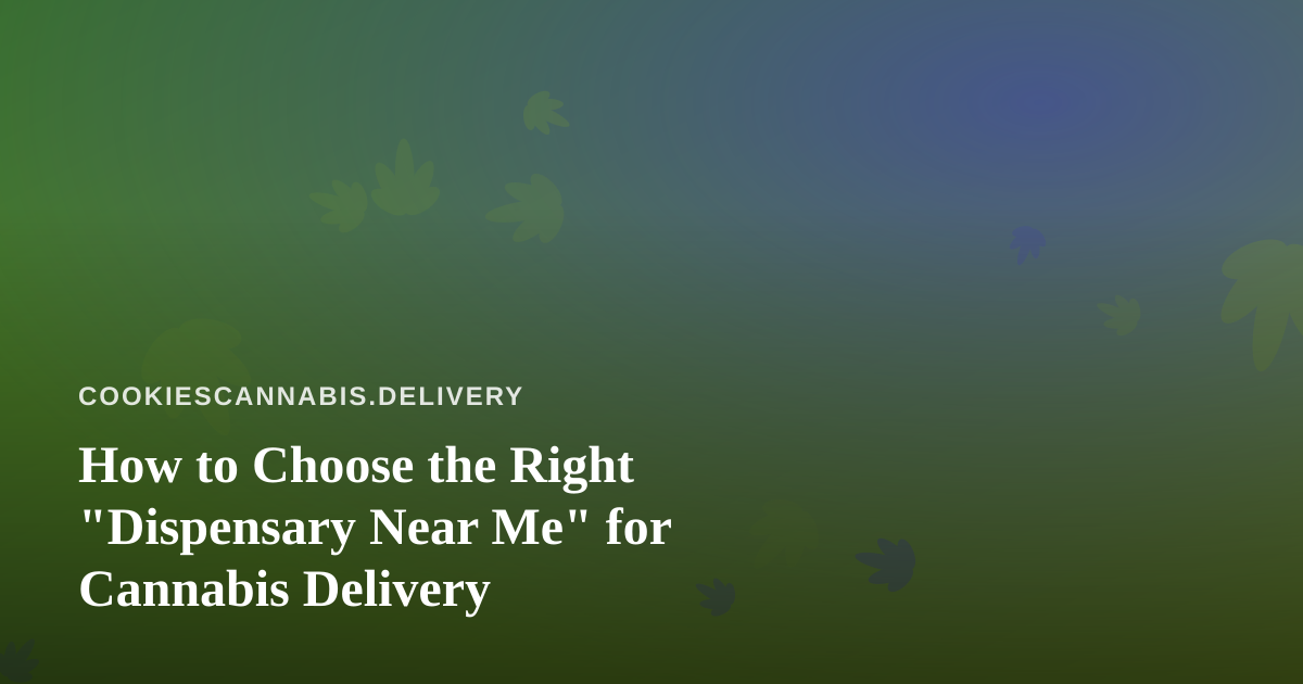 How to Choose the Right “Dispensary Near Me” for Cannabis Delivery
