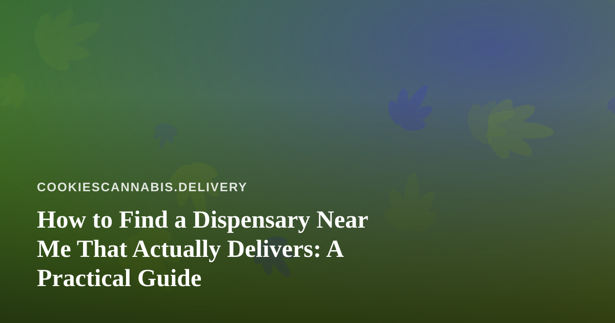 How to Find a Dispensary Near Me That Actually Delivers: A Practical Guide