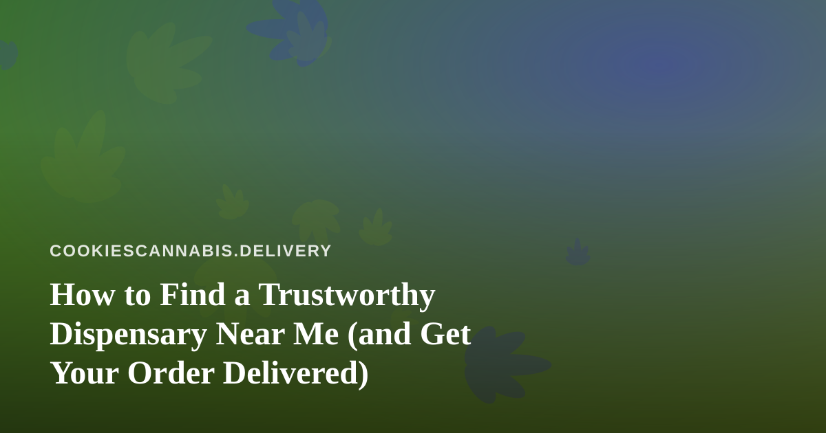 How to Find a Trustworthy Dispensary Near Me (and Get Your Order Delivered)
