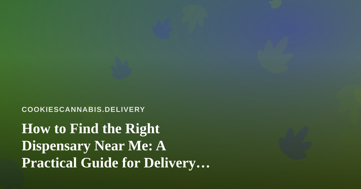 How to Find the Right Dispensary Near Me: A Practical Guide for Delivery Shoppers