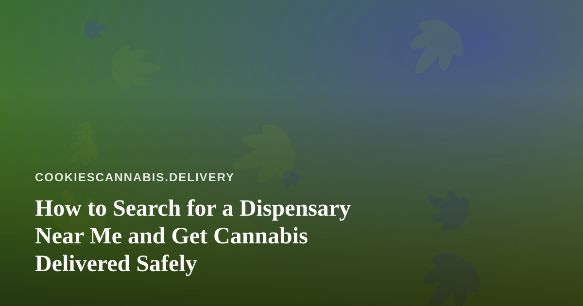 How to Search for a Dispensary Near Me and Get Cannabis Delivered Safely