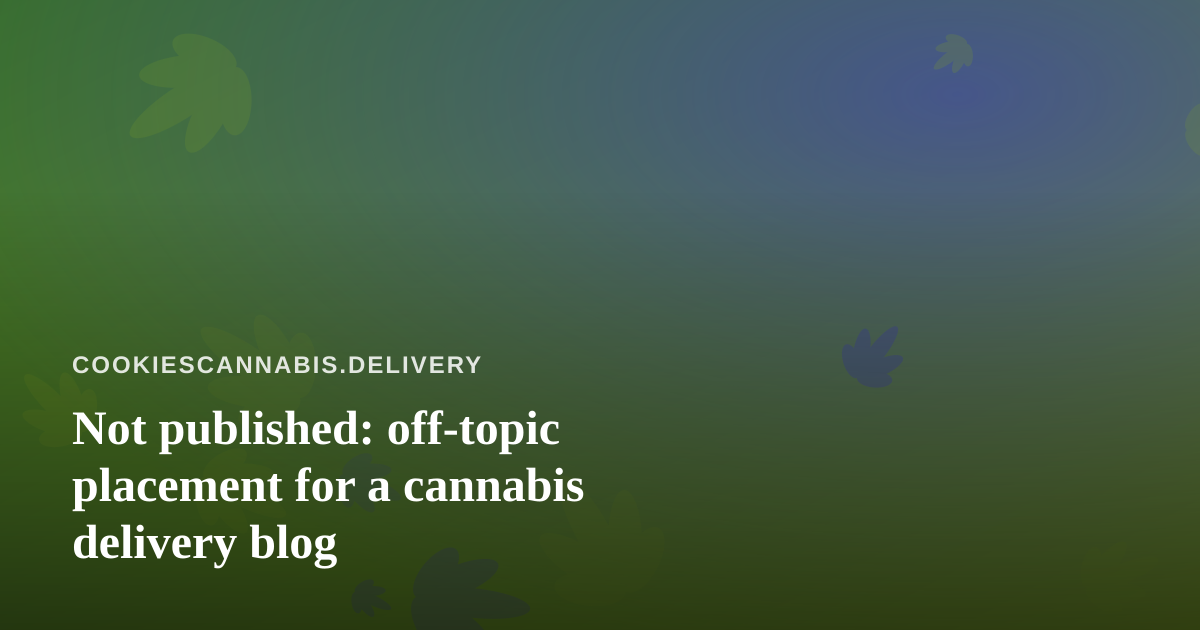 Not published: off-topic placement for a cannabis delivery blog