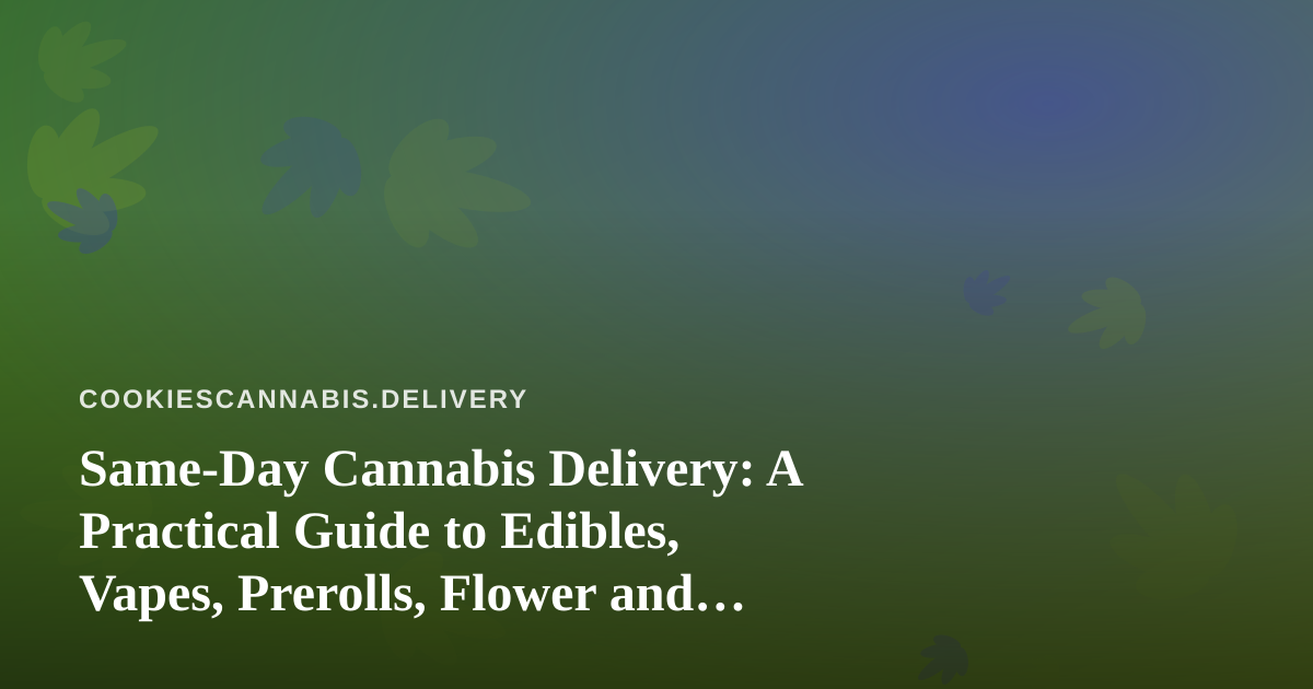 Same-Day Cannabis Delivery: A Practical Guide to Edibles, Vapes, Prerolls, Flower and Concentrates