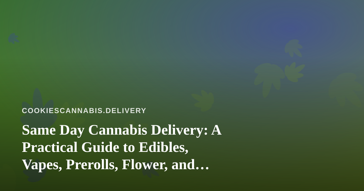 Same Day Cannabis Delivery: A Practical Guide to Edibles, Vapes, Prerolls, Flower, and Concentrates