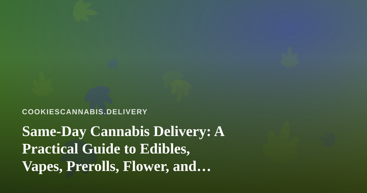 Same-Day Cannabis Delivery: A Practical Guide to Edibles, Vapes, Prerolls, Flower, and Concentrates