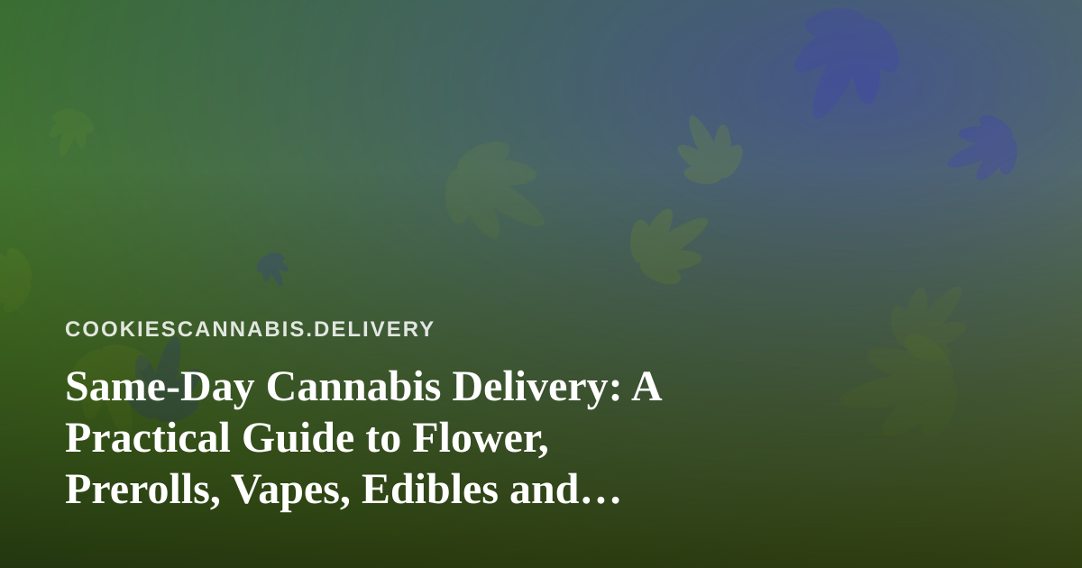 Same-Day Cannabis Delivery: A Practical Guide to Flower, Prerolls, Vapes, Edibles and Concentrates