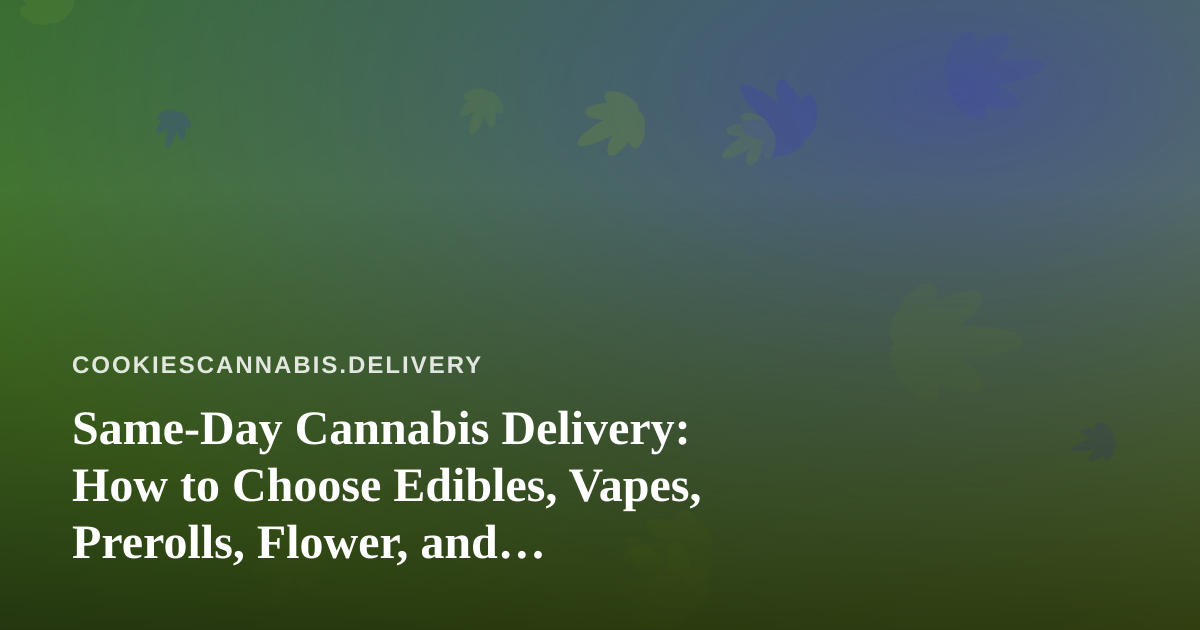 Same-Day Cannabis Delivery: How to Choose Edibles, Vapes, Prerolls, Flower, and Concentrates