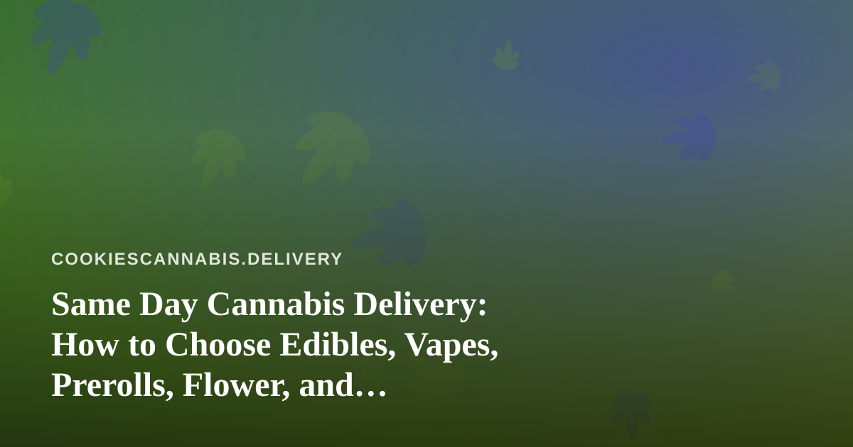 Same Day Cannabis Delivery: How to Choose Edibles, Vapes, Prerolls, Flower, and Concentrates